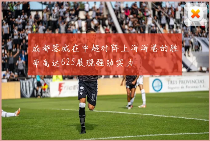 成都蓉城在中超对阵上海海港的胜率高达625展现强劲实力