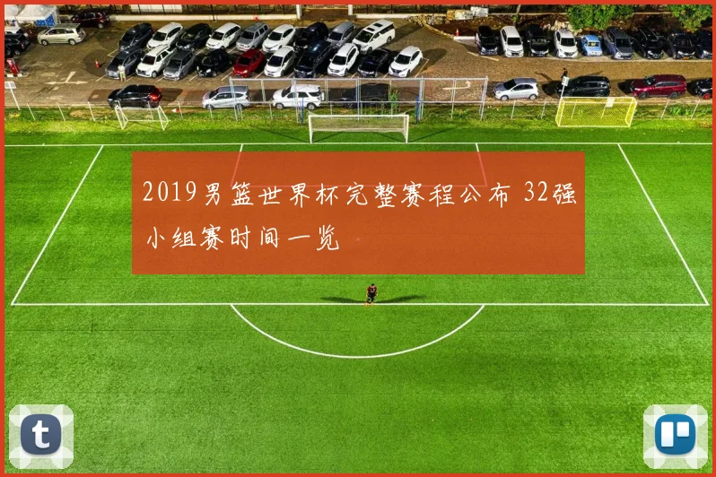 2019男篮世界杯完整赛程公布 32强小组赛时间一览