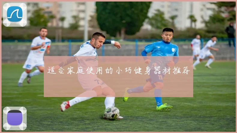 适合家庭使用的小巧健身器材推荐