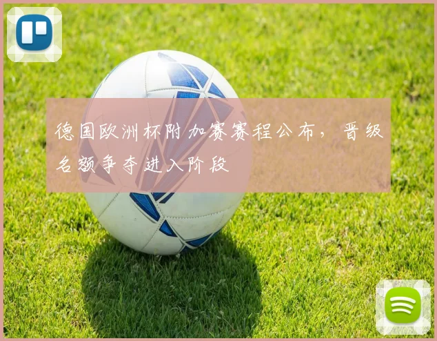 德国欧洲杯附加赛赛程公布，晋级名额争夺进入阶段